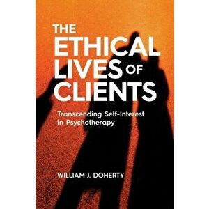 The Ethical Lives of Clients: Transcending Self-Interest in Psychotherapy, Paperback - William J. Doherty imagine