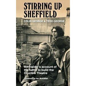 Stirring Up Sheffield: An Insider's Account of the Battle to Build the Crucible Theatre, Hardcover - Colin George imagine