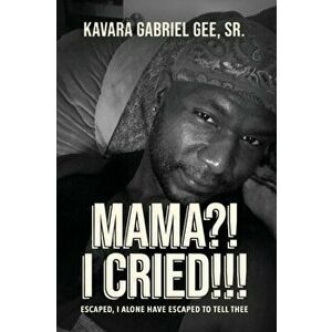 Mama?! I Cried!!!: Escaped, I Alone Have Escaped To Tell Thee, Paperback - Kavara Gabriel Gee imagine