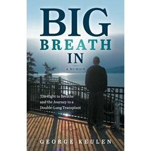 Big Breath In: The Fight to Breathe and the Journey to a Double-Lung Transplant, Paperback - George Keulen imagine