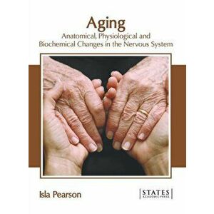 Aging: Anatomical, Physiological and Biochemical Changes in the Nervous System, Hardcover - Isla Pearson imagine