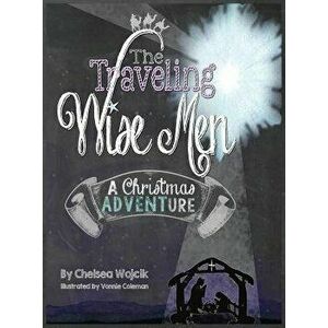The Traveling Wise Men: A Christmas ADVENTure, Hardcover - Chelsea A. Wojcik imagine