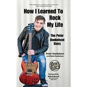 How I Learned To Rock My Life: The Peter Dankelson Story, Paperback - Peter Dankelson imagine