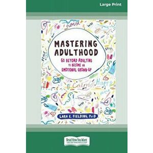 Mastering Adulthood: Go Beyond Adulting to Become an Emotional Grown-Up (16pt Large Print Edition), Paperback - Lara E. Fielding imagine