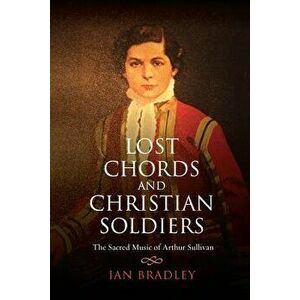 Lost Chords and Christian Soldiers: The Sacred Music of Arthur Sullivan, Hardcover - Ian Bradley imagine