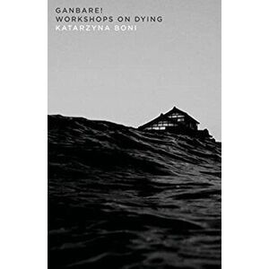 Ganbare!: Workshops on Dying, Paperback - Katarzyna Boni imagine