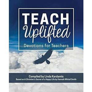 Teach Uplifted: Devotions for Teachers, Paperback - Hannah Whitall Smith imagine
