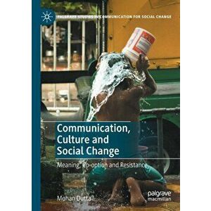 Communication, Culture and Social Change: Meaning, Co-Option and Resistance, Paperback - Mohan Dutta imagine