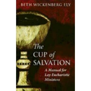 The Cup of Salvation: A Manual for Lay Eucharistic Ministries, Paperback - Beth Wickenberg Ely imagine
