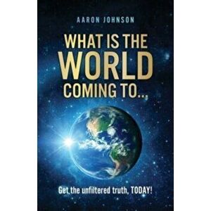 What is The World Coming to . . .: Get the unfiltered truth, TODAY!, Paperback - Aaron Johnson imagine