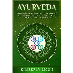 Ayurveda: Descubriendo los secretos de la curación hindú a través de la dieta del Ayurveda, el yoga, la aromaterapia y la medita - Kimberly Moon imagine