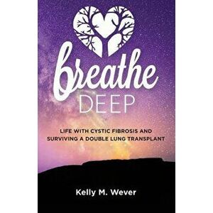 Breathe Deep: Life with Cystic Fibrosis and Surviving a Double Lung Transplant, Paperback - Kelly M. Wever imagine