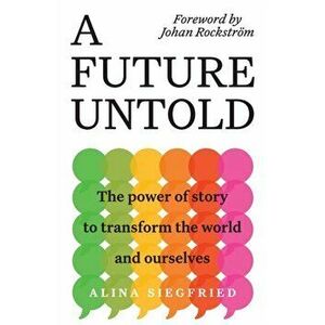 A Future Untold: The Power of Story to Transform the World and Ourselves, Paperback - Alina Siegfried imagine