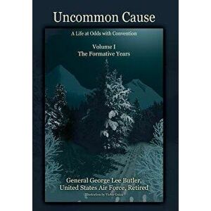 Uncommon Cause - Volume I: A Life at Odds with Convention - The Formative Years, Hardcover - General George Lee Butler imagine