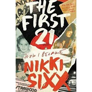 The First 21: How I Became Nikki Sixx, Hardcover - Nikki Sixx imagine