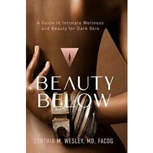 Beauty Below: A Guide to Intimate Wellness and Beauty for Dark Skin, Paperback - Cynthia M. Wesley imagine