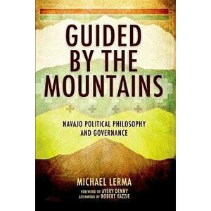 Guided by the Mountains: Navajo Political Philosophy and Governance, Paperback - Michael Lerma imagine