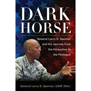 Dark Horse: General Larry O. Spencer and His Journey from the Horseshoe to the Pentagon, Hardcover - Gen Larry O. Spencer Usaf (Ret ). imagine