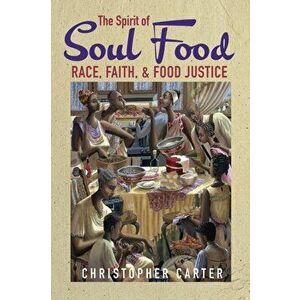 The Spirit of Soul Food: Race, Faith, and Food Justice, Paperback - Christopher Carter imagine