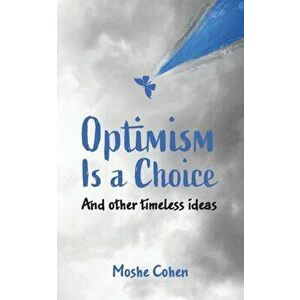 Optimism is a Choice and Other Timeless Ideas, Paperback - Moshe Cohen imagine