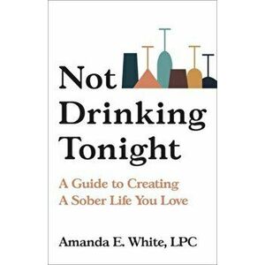 Not Drinking Tonight: A Guide to Creating a Sober Life You Love, Hardcover - Amanda E. White imagine