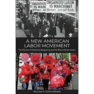 A New American Labor Movement: The Decline of Collective Bargaining and the Rise of Direct Action, Hardcover - William E. Scheuerman imagine