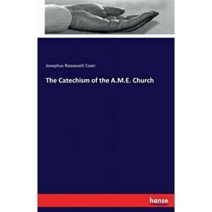 The Catechism of the A.M.E. Church, Paperback - Josephus Roosevelt Coan imagine