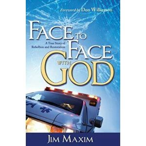 Face to Face with God: A True Story of Rebellion and Restoration, Paperback - Jim Maxim imagine
