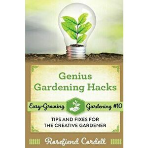 Genius Gardening Hacks: Tips and Fixes for the Creative Gardener, Paperback - Rosefiend Cordell imagine