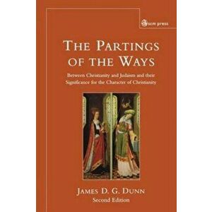 The Partings of the Ways: Between Christianity and Judaism and Their Significance for the Character of Christianity - James D. G. Dunn imagine