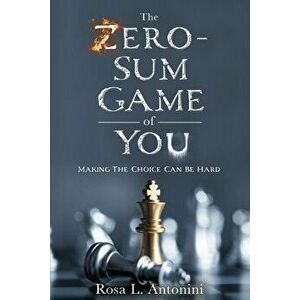 The Zero-Sum Game of You: Making the Choice Can Be Hard, Paperback - Rosa L. Antonini imagine