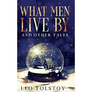 What Men Live By and Other Tales: Annotated, Hardcover - Leo Tolstoy imagine