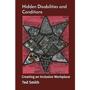 Hidden Disabilities and Conditions: Creating an Inclusive Workplace, Paperback - Ted Smith imagine
