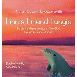 Finn's Friend Fungie: Fungie the dolphin famous in Dingle Bay has just up and gone away., Hardcover - Lori Henninger Smith imagine