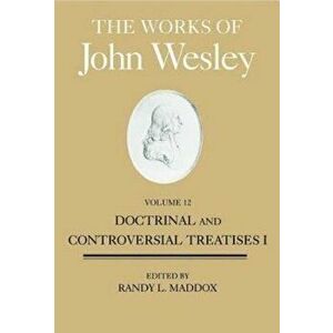 The Works of John Wesley, Volume 12: Doctrinal and Controversial Treatises I, Hardcover - William B. Lawrence imagine
