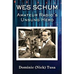 Wes Schum, Amateur Radio's Unsung Hero, Paperback - Dominic (Nick) Tusa imagine