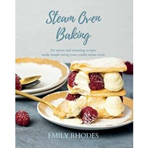 Steam Oven Baking: 25 sweet and stunning recipes made simple using your combi steam oven, Paperback - Emily Rhodes imagine
