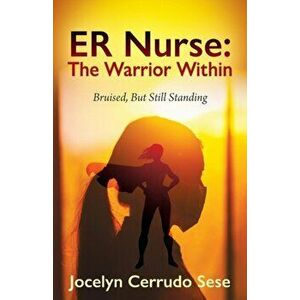 ER Nurse: The Warrior Within: Bruised, But Still Standing, Paperback - Jocelyn Cerrudo Sese imagine