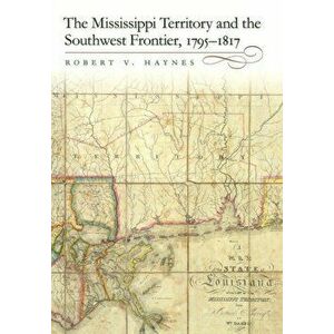 The Mississippi Territory and the Southwest Frontier, 1795-1817, Hardcover - Robert V. Haynes imagine