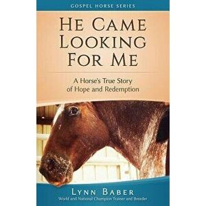 He Came Looking for Me: A Horse's True Story of Hope and Redemption, Paperback - Lynn Baber imagine