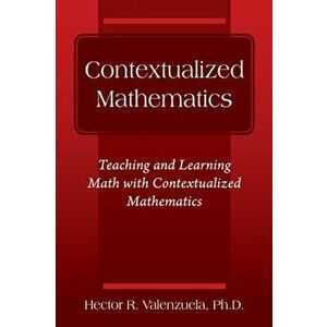Contextualized Mathematics: Teaching and Learning Math with Contextualized Mathematics, Paperback - Hector R. Valenzuela imagine