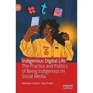 Indigenous Digital Life: The Practice and Politics of Being Indigenous on Social Media, Hardcover - Bronwyn Carlson imagine