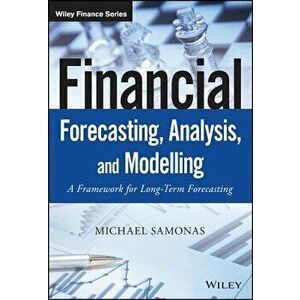 Financial Forecasting, Analysis, and Modelling: A Framework for Long-Term Forecasting, Hardcover - Michael Samonas imagine