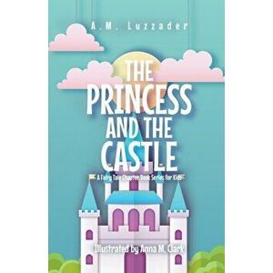 The Princess and the Castle: A Fairy Tale Chapter Book Series for Kids, Paperback - A. M. Luzzader imagine