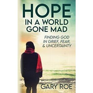 Hope in a World Gone Mad: Finding God in Grief, Fear, and Uncertainty, Paperback - Gary Roe imagine