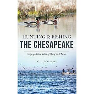 Hunting and Fishing the Chesapeake: Unforgettable Tales of Wing and Water, Hardcover - C. L. Marshall imagine