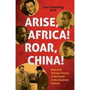 Arise Africa, Roar China: Black and Chinese Citizens of the World in the Twentieth Century, Hardcover - Yunxiang Gao imagine