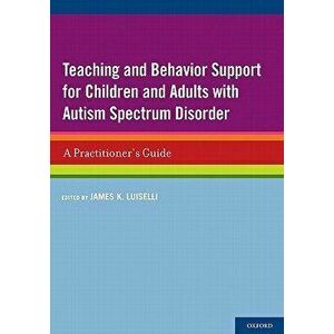 Teaching and Behavior Support for Children and Adults with Autism Spectrum Disorder: A Practitioner's Guide, Paperback - James K. Luiselli imagine
