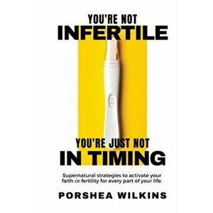You're Not Infertile. You're Just Not in Timing.: Super Natural Strategies to Activate Your Faith in Fertility for Every Area of Your Life. - Porshea imagine