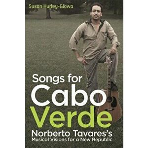 Songs for Cabo Verde: Norberto Tavares's Musical Visions for a New Republic, Hardcover - Susan Hurley-Glowa imagine